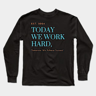 Today We Work Hard, Tomorrow We Achieve Success! Long Sleeve T-Shirt